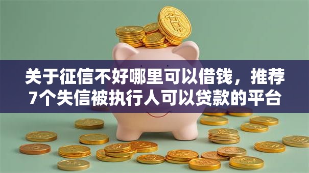 关于征信不好哪里可以借钱，推荐7个失信被执行人可以贷款的平台给你