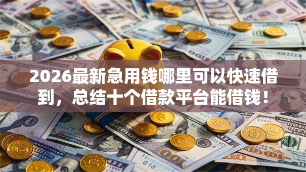 2026最新急用钱哪里可以快速借到，总结十个借款平台能借钱！