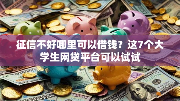 征信不好哪里可以借钱？这7个大学生网贷平台可以试试