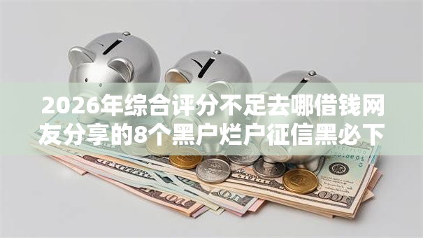 2026年综合评分不足去哪借钱网友分享的8个黑户烂户征信黑必下款的口子我觉得不错！