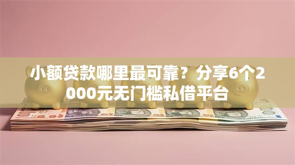 小额贷款哪里最可靠？分享6个2000元无门槛私借平台