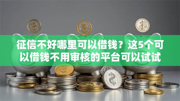 征信不好哪里可以借钱？这5个可以借钱不用审核的平台可以试试