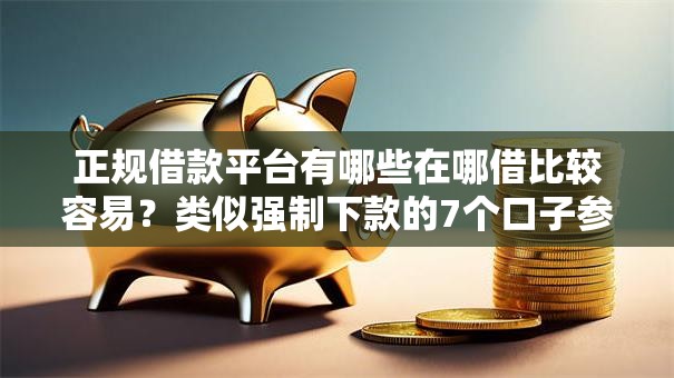 正规借款平台有哪些在哪借比较容易？类似强制下款的7个口子参考