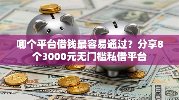 哪个平台借钱最容易通过？分享8个3000元无门槛私借平台