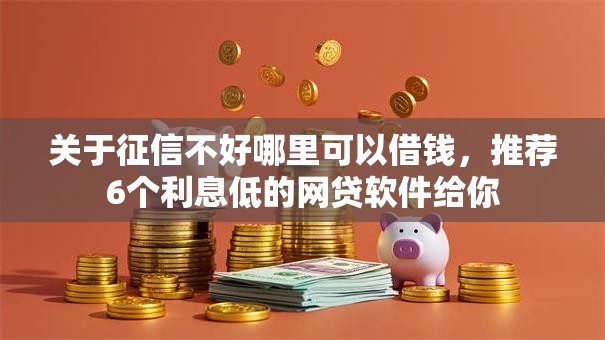 关于征信不好哪里可以借钱,推荐6个利息低的网贷软件给你 关于征信不好哪里可以借钱,推荐6个利息低的网贷软件给你