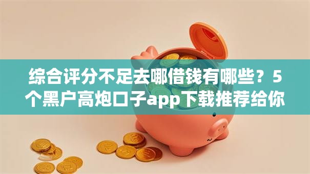 综合评分不足去哪借钱有哪些?5个黑户高炮口子app下载推荐给你 综合评分不足去哪借钱有哪些?5个黑户高炮口子app下载推荐给你