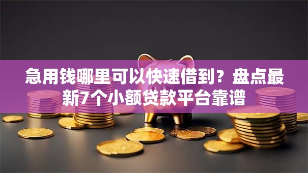 急用钱哪里可以快速借到？盘点最新7个小额贷款平台靠谱