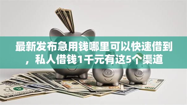 最新发布急用钱哪里可以快速借到,私人借钱1千元有这5个渠道 最新发布急用钱哪里可以快速借到,私人借钱1千元有这5个渠道