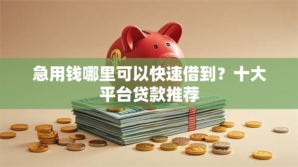 急用钱哪里可以快速借到？十大平台贷款推荐