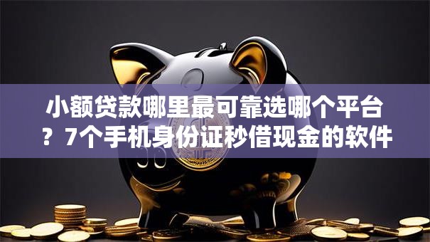 小额贷款哪里最可靠选哪个平台?7个手机身份证秒借现金的软件推荐 小额贷款哪里最可靠选哪个平台?7个手机身份证秒借现金的软件推荐