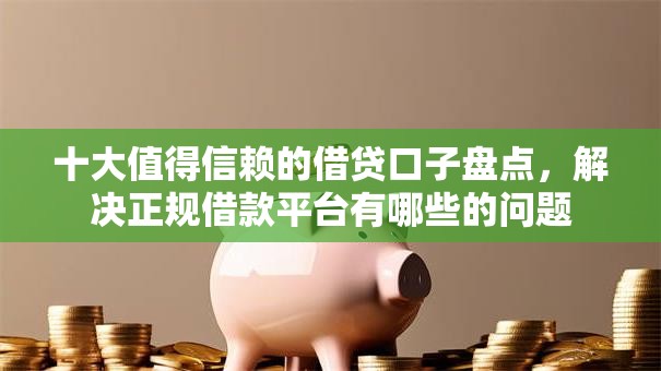 十大值得信赖的借贷口子盘点,解决正规借款平台有哪些的问题 十大值得信赖的借贷口子盘点,解决正规借款平台有哪些的问题