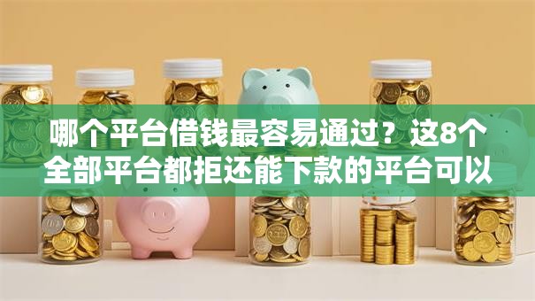 哪个平台借钱最容易通过?这8个全部平台都拒还能下款的平台可以试试 哪个平台借钱最容易通过?这8个全部平台都拒还能下款的平台可以试试