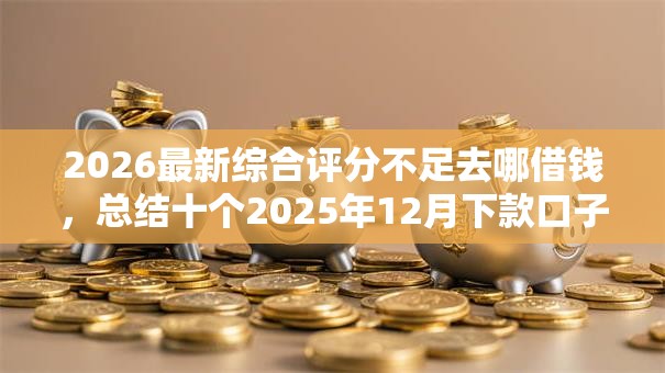 2026最新综合评分不足去哪借钱,总结十个2025年12月下款口子! 2026最新综合评分不足去哪借钱,总结十个2025年12月下款口子!