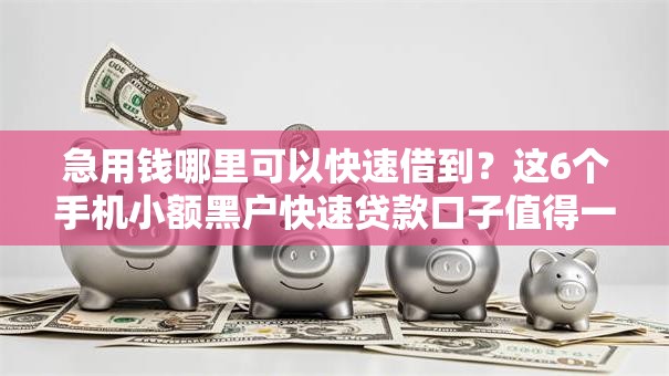 急用钱哪里可以快速借到?这6个手机小额黑户快速贷款口子值得一试 急用钱哪里可以快速借到?这6个手机小额黑户快速贷款口子值得一试