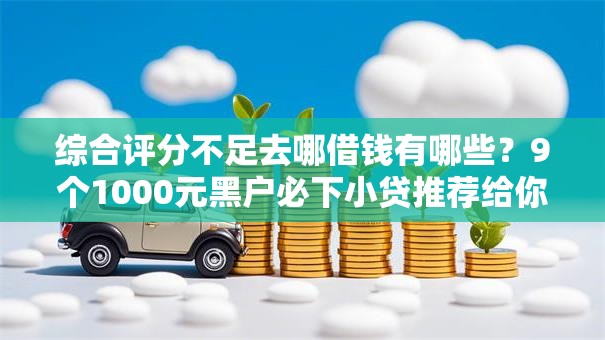 综合评分不足去哪借钱有哪些?9个1000元黑户必下小贷推荐给你 综合评分不足去哪借钱有哪些?9个1000元黑户必下小贷推荐给你