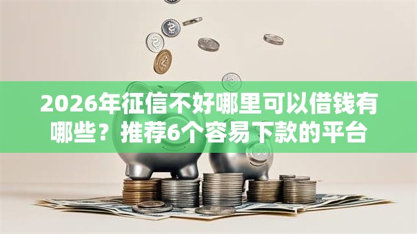 2026年征信不好哪里可以借钱有哪些？推荐6个容易下款的平台