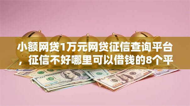 小额网贷1万元网贷征信查询平台，征信不好哪里可以借钱的8个平台介绍