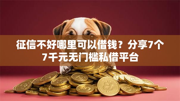 征信不好哪里可以借钱?分享7个7千元无门槛私借平台 征信不好哪里可以借钱?分享7个7千元无门槛私借平台