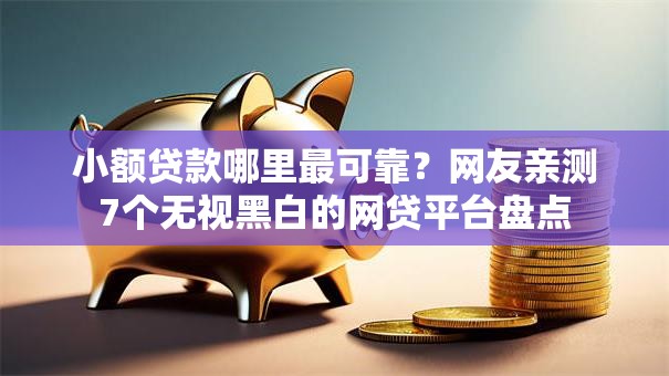 小额贷款哪里最可靠?网友亲测7个无视黑白的网贷平台盘点 小额贷款哪里最可靠?网友亲测7个无视黑白的网贷平台盘点