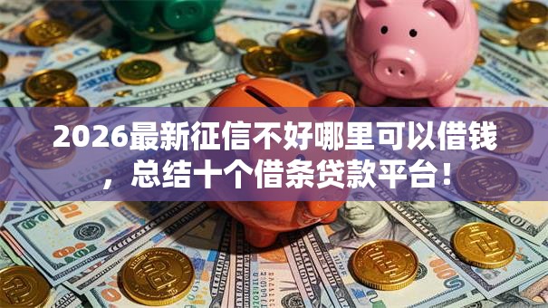 2026最新征信不好哪里可以借钱，总结十个借条贷款平台！