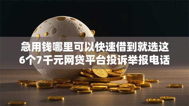 急用钱哪里可以快速借到就选这6个7千元网贷平台投诉举报电话 急用钱哪里可以快速借到就选这6个7千元网贷平台投诉举报电话