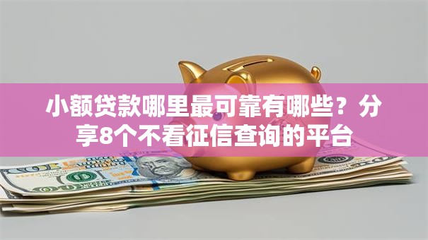 小额贷款哪里最可靠有哪些?分享8个不看征信查询的平台 小额贷款哪里最可靠有哪些?分享8个不看征信查询的平台