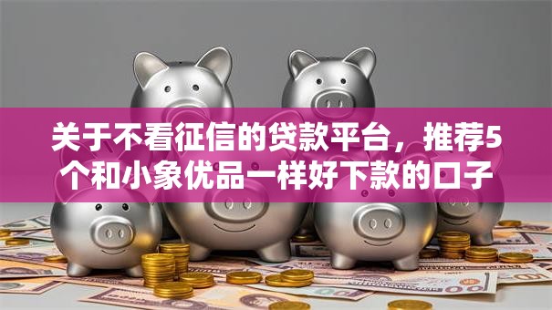 关于不看征信的贷款平台，推荐5个和小象优品一样好下款的口子给你