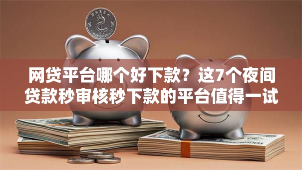 网贷平台哪个好下款?这7个夜间贷款秒审核秒下款的平台值得一试 网贷平台哪个好下款?这7个夜间贷款秒审核秒下款的平台值得一试