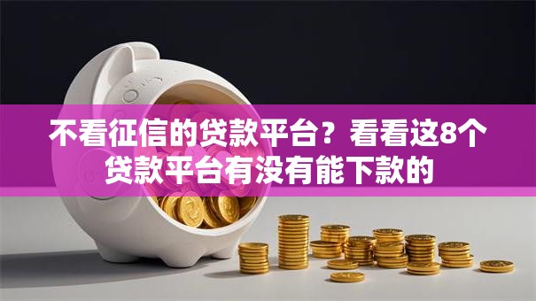 不看征信的贷款平台?看看这8个贷款平台有没有能下款的 不看征信的贷款平台?看看这8个贷款平台有没有能下款的