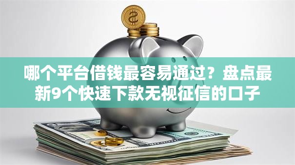哪个平台借钱最容易通过？盘点最新9个快速下款无视征信的口子