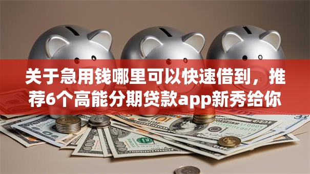 关于急用钱哪里可以快速借到,推荐6个高能分期贷款app新秀给你 关于急用钱哪里可以快速借到,推荐6个高能分期贷款app新秀给你