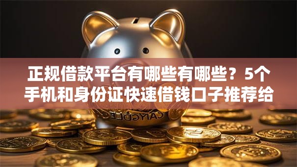 正规借款平台有哪些有哪些？5个手机和身份证快速借钱口子推荐给你