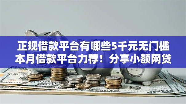 正规借款平台有哪些5千元无门槛本月借款平台力荐!分享小额网贷口子5千元无门槛借款 正规借款平台有哪些5千元无门槛本月借款平台力荐!分享小额网贷口子5千元无门槛借款