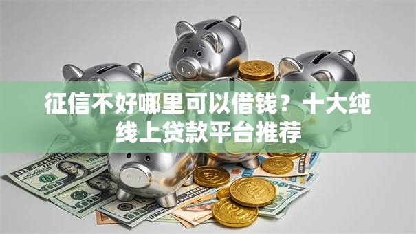 征信不好哪里可以借钱？十大纯线上贷款平台推荐