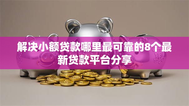 解决小额贷款哪里最可靠的8个最新贷款平台分享 解决小额贷款哪里最可靠的8个最新贷款平台分享