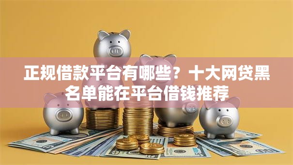 正规借款平台有哪些？十大网贷黑名单能在平台借钱推荐