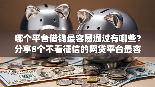 哪个平台借钱最容易通过有哪些?分享8个不看征信的网贷平台最容易通过的 哪个平台借钱最容易通过有哪些?分享8个不看征信的网贷平台最容易通过的