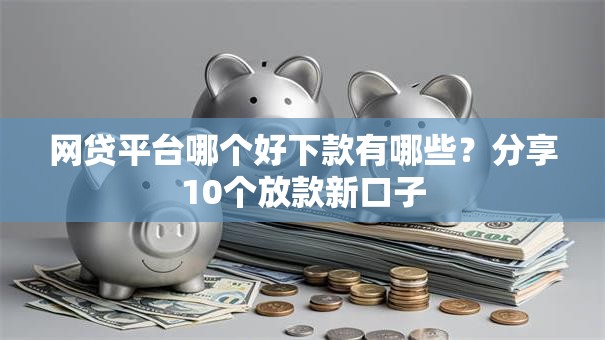 网贷平台哪个好下款有哪些？分享10个放款新口子