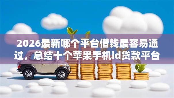 2026最新哪个平台借钱最容易通过，总结十个苹果手机id贷款平台！