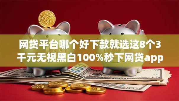 网贷平台哪个好下款就选这8个3千元无视黑白100%秒下网贷app