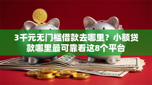3千元无门槛借款去哪里？小额贷款哪里最可靠看这8个平台
