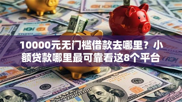 10000元无门槛借款去哪里？小额贷款哪里最可靠看这8个平台