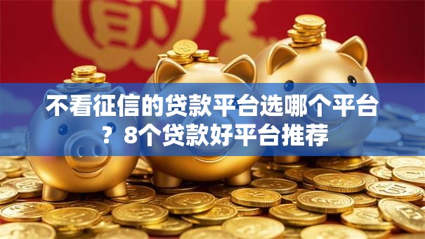 不看征信的贷款平台选哪个平台？8个贷款好平台推荐