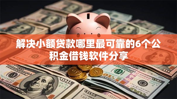 解决小额贷款哪里最可靠的6个公积金借钱软件分享 解决小额贷款哪里最可靠的6个公积金借钱软件分享