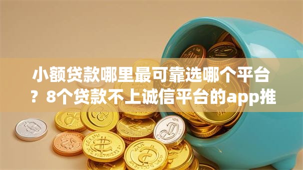 小额贷款哪里最可靠选哪个平台？8个贷款不上诚信平台的app推荐