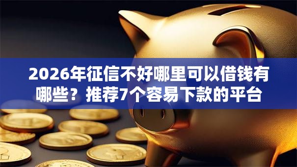 2026年征信不好哪里可以借钱有哪些？推荐7个容易下款的平台
