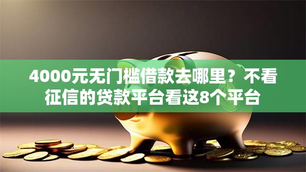 4000元无门槛借款去哪里?不看征信的贷款平台看这8个平台 4000元无门槛借款去哪里?不看征信的贷款平台看这8个平台