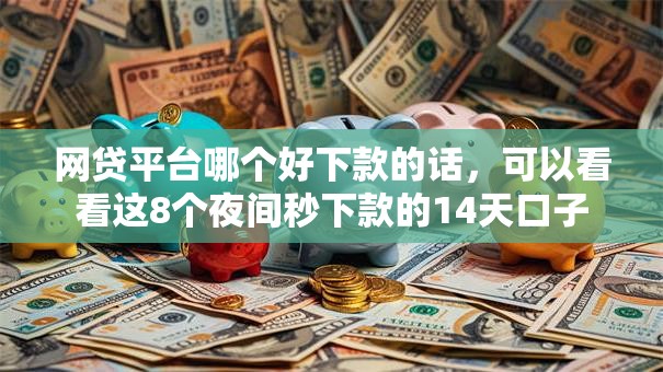 网贷平台哪个好下款的话,可以看看这8个夜间秒下款的14天口子 网贷平台哪个好下款的话,可以看看这8个夜间秒下款的14天口子