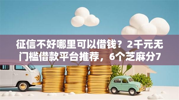 征信不好哪里可以借钱？2千元无门槛借款平台推荐，6个芝麻分700能秒下的口子盘点
