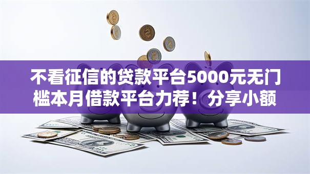 不看征信的贷款平台5000元无门槛本月借款平台力荐！分享小额网贷口子5000元无门槛借款